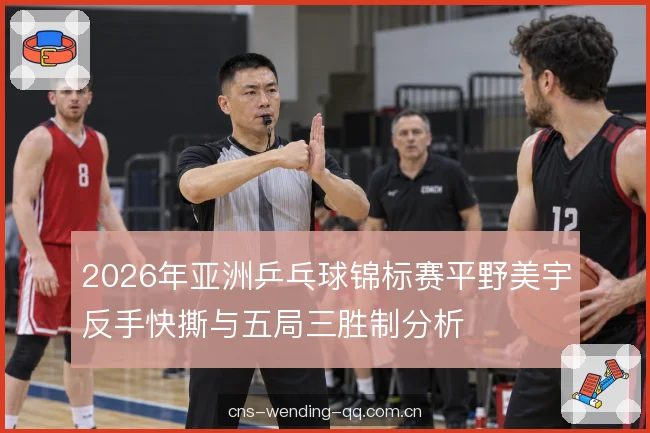 2026年亚洲乒乓球锦标赛平野美宇反手快撕与五局三胜制分析