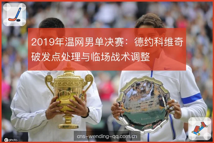 2019年温网男单决赛：德约科维奇破发点处理与临场战术调整